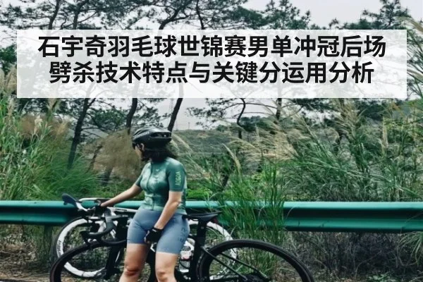石宇奇羽毛球世锦赛男单冲冠后场劈杀技术特点与关键分运用分析
