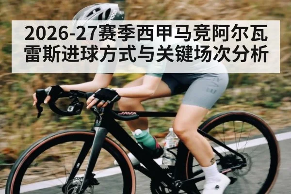 2026-27赛季西甲马竞阿尔瓦雷斯进球方式与关键场次分析