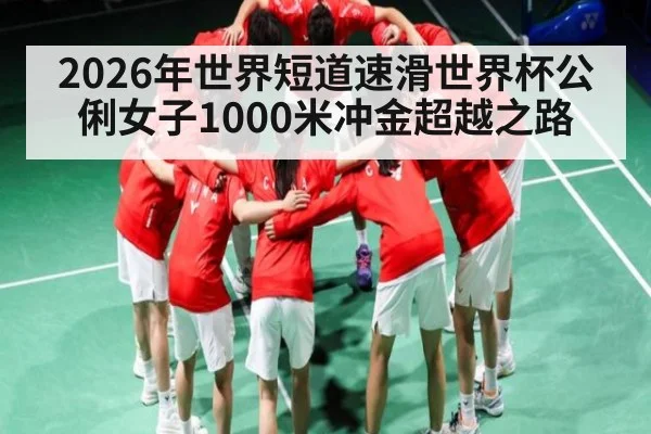 2026年世界短道速滑世界杯公俐女子1000米冲金超越之路