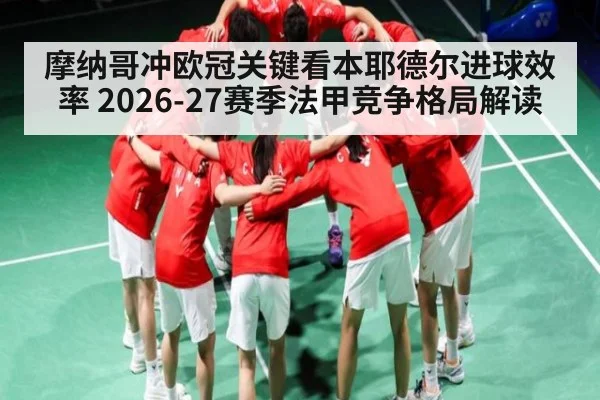 摩纳哥冲欧冠关键看本耶德尔进球效率 2026-27赛季法甲竞争格局解读