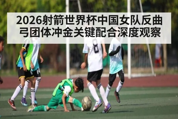 2026射箭世界杯中国女队反曲弓团体冲金关键配合深度观察