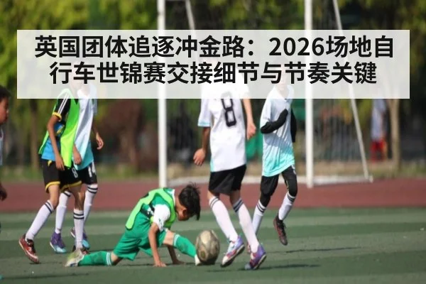 英国团体追逐冲金路：2026场地自行车世锦赛交接细节与节奏关键