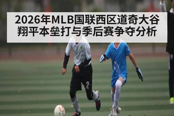 2026年MLB国联西区道奇大谷翔平本垒打与季后赛争夺分析
